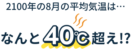 2100年の8月の平均気温は・・・なんと40度越え！？