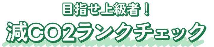 目指せ上級者！ 減CO2ランクチェック