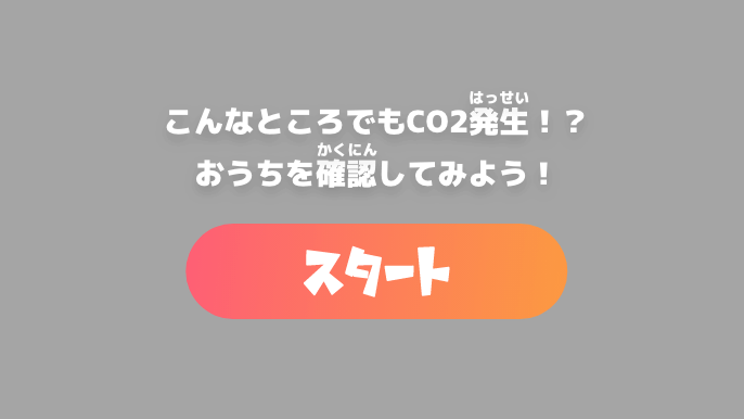 こんなところでもCO2発生！？おうちを確認してみよう！