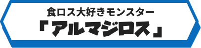 食ロス大好きモンスターアルマジロス