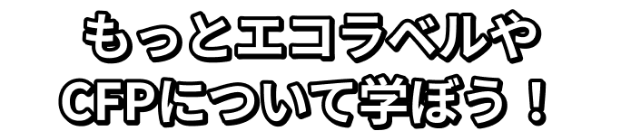 もっとエコラベルやCFPについて学ぼう！